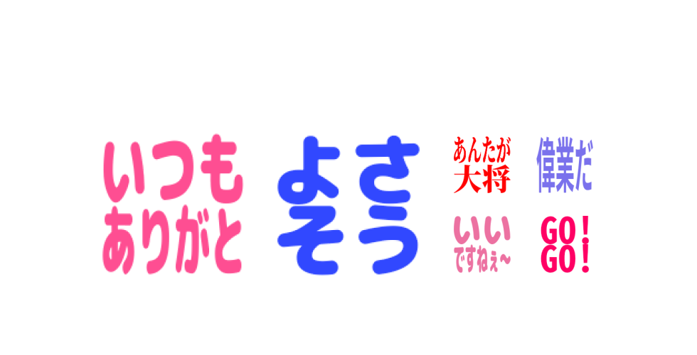 「いつもありがと」、「よさそう」、「あんたが大将」、「偉業だ」、「いいですねぇ〜」、「GO!GO!」。